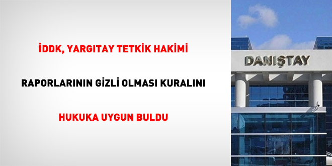 DDK, Yargtay tetkik hakimi raporlarnn gizli olmas kuraln hukuka uygun buldu