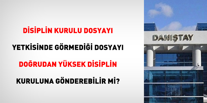 Disiplin kurulu dosyay yetkisinde grmedii dosyay dorudan yksek disiplin kuruluna gnderebilir mi? - Son Dakika Haber