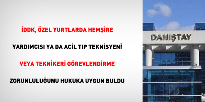 DDK, zel yurtlarda hemire yardmcs ya da acil tp teknisyeni veya teknikeri grevlendirme zorunluluunu hukuka uygun buldu