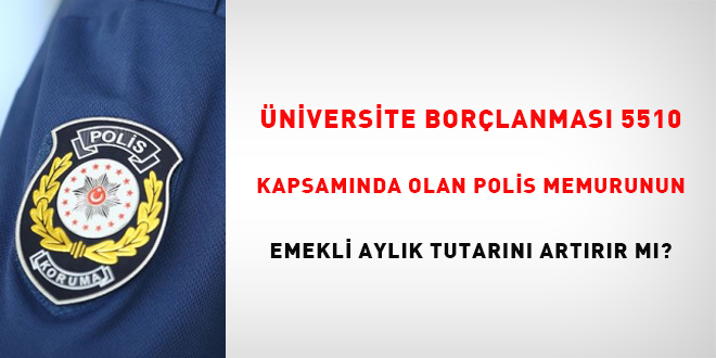niversite borlanmas 5510 kapsamnda olan polis memurunun emekli aylk tutarn    artrr m? - Son Dakika Haber
