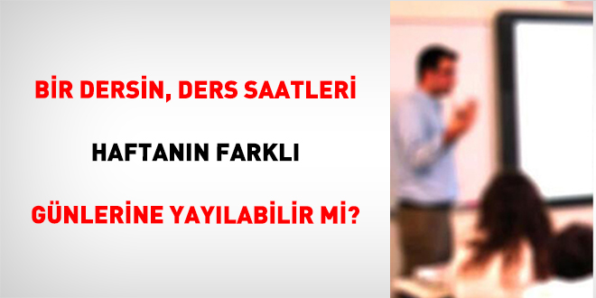 Bir dersin, ders saatleri haftann farkl gnlerine yaylabilir mi? - Son Dakika Haber
