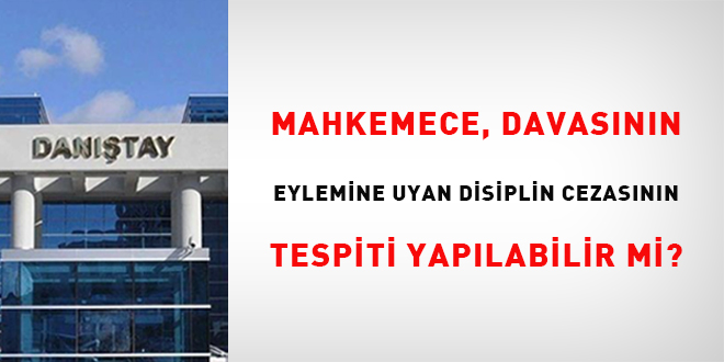 Mahkemece davacnn eylemine uyan disiplin cezasnn tespiti yaplabilir mi? - Son Dakika Haber