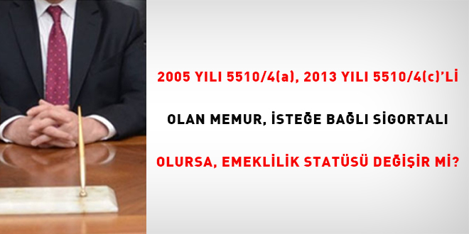 2005 yl 5510/4(a), 2013 yl 5510/4(c)'li olan memur, istee bal sigortal    olursa emeklilik stats deiir mi? - Son Dakika Haber