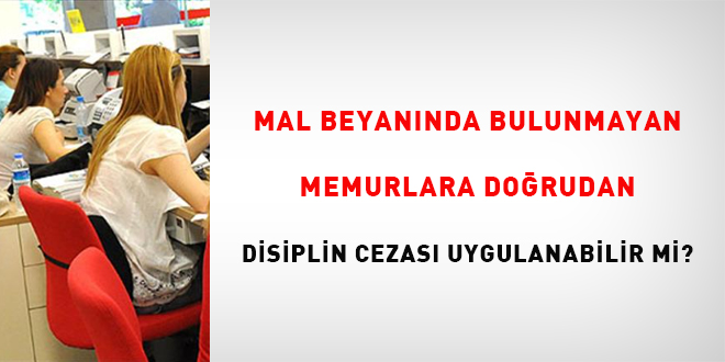 Mal Beyannda Bulunmayan Memurlara Dorudan Disiplin Cezas Uygulanabilir mi? - Son Dakika Haber