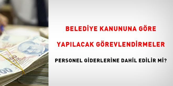 Belediye Kanunu'na Gre Yaplacak Grevlendirmeler Personel Giderine Dahil Edilir mi? - Son Dakika Haber