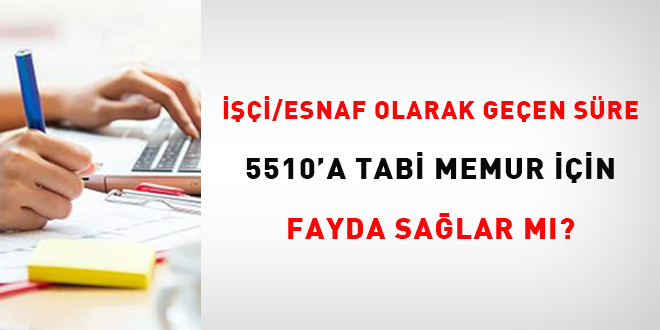 i/esnaf olarak geen sre 5510'a tabi memur iin fayda salar m? - Son Dakika Haber