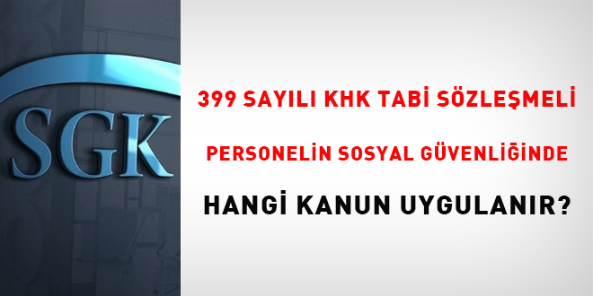399 sayl KHK tabi szlemeli personelin sosyal gvenliinde hangi kanun uygulanr? - Son Dakika Haber