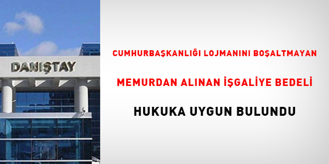 Cumhurbakanl lojmann boaltmayan memurdan alnan igaliye bedeli hukuka  uygun buldu