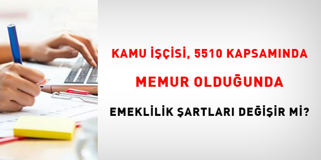 Kamu i��isi, 5510 kapsam�nda memur oldu�unda emeklilik �artlar� de�i�ir mi?
