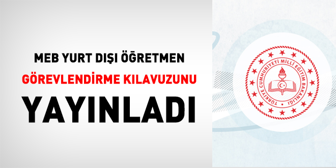 MEB Yurt D��� ��retmen G�revlendirme K�lavuzunu Yay�nlad� - Son Dakika Haber