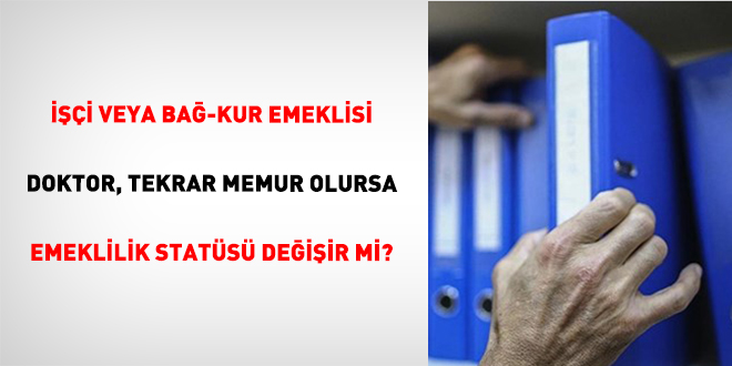 ���i Veya Ba�-Kur Emeklisi Doktor, Tekrar Memur Olursa Emeklilik Stat�s� De�i�ir Mi? - Son Dakika Haber