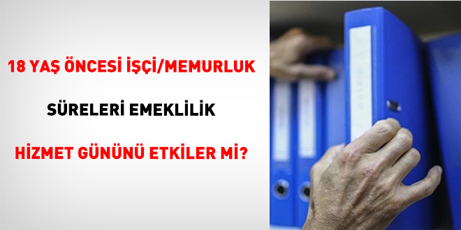 18 Ya� �ncesi ���i/Memurluk S�releri Emeklilik Hizmet G�n�n� Etkiler Mi? - Son Dakika Haber