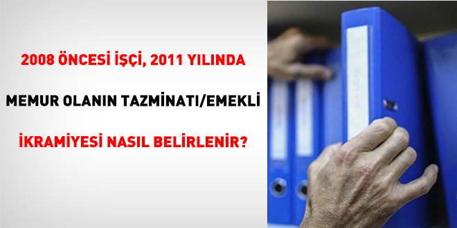 2008 �ncesi ���i, 2011 Y�l�nda Memur Olan�n Tazminat�/Emekli �kramiyesi Nas�l Belirlenir?