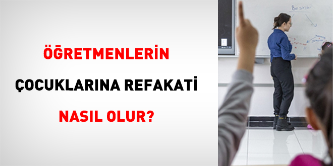 ��retmenlerin �ocuklar�na Refakati Nas�l Olur?