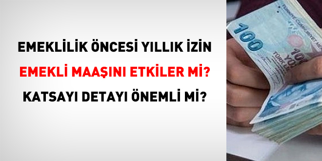 Emeklilik �ncesi y�ll�k izin emekli maa��n� etkiler mi?