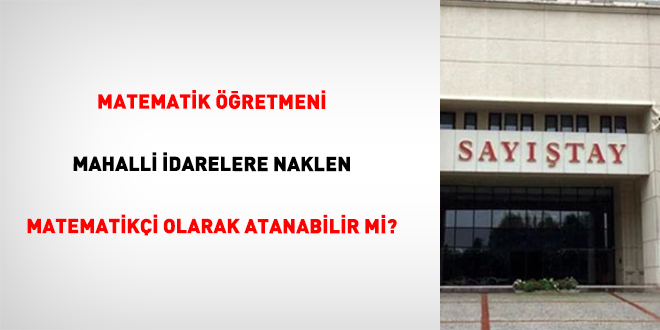Matematik ��retmeni mahalli idarelere naklen matematik�i olarak atanabilir mi? - Son Dakika Haber