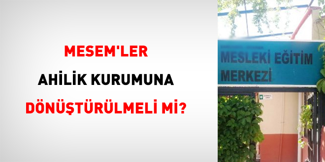 MESEM'ler AH�L�K Kurumuna D�n��t�r�lmeli mi?
