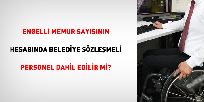Engelli Memur Say�s�n�n Hesab�nda Belediye S�zle�meli Personel Dahil Edilir Mi?