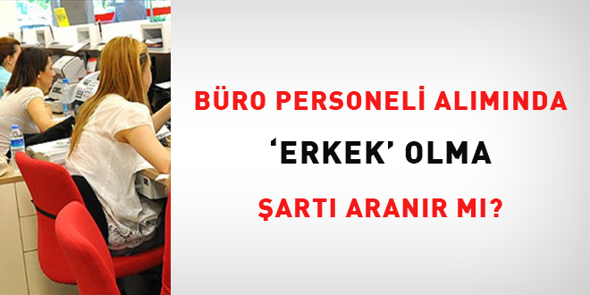 B�ro personeli al�m�nda 'erkek' olma �art� aran�r m�? - Son Dakika Haber