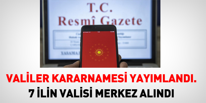Valiler kararnamesi yay�mland�. 7 ilin Valisi merkeze al�nd� - Son Dakika Haber
