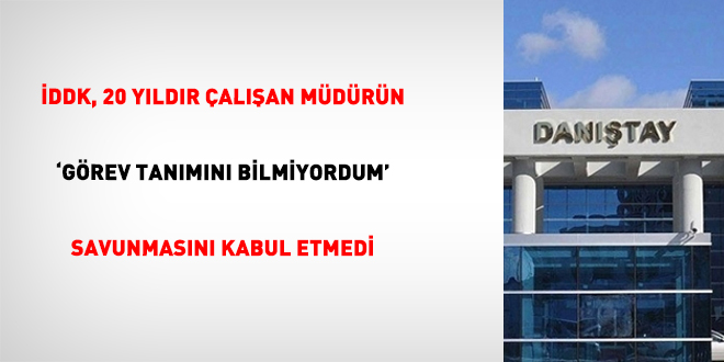 �DDK, 20 y�ld�r �al��an m�d�r�n 'g�rev tan�m�n� bilmiyordum' savunmas�n� kabul etmedi - Son Dakika Haber