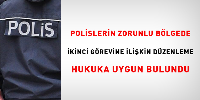 Polislerin zorunlu b�lgede ikinci g�revine ili�kin d�zenleme hukuka uygun bulundu - Son Dakika Haber