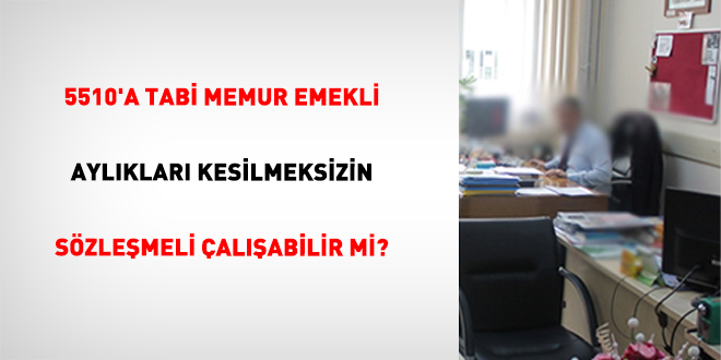 5510'a Tabi Memur Emekli Ayl�klar� Kesilmeksizin S�zle�meli �al��abilir Mi? - Son Dakika Haber