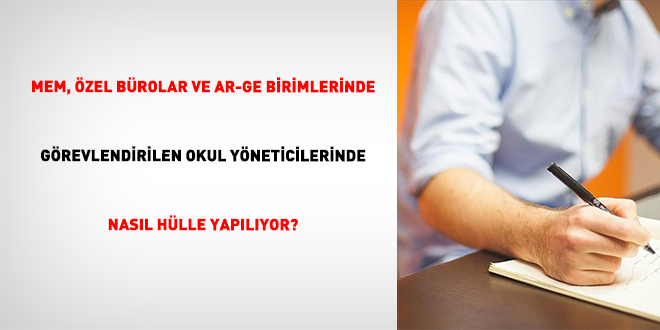 MEM, �zel b�rolar ve Ar-Ge birimlerinde g�revlendirilen okul y�neticilerinde nas�l h�lle yap�l�yor?