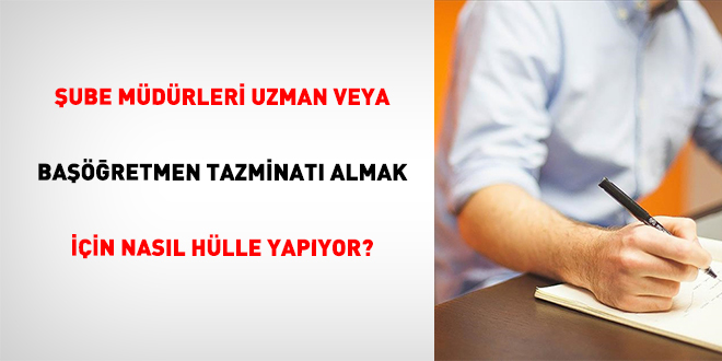 �ube m�d�rleri uzman veya ba���retmen tazminat� almak i�in nas�l h�lle yap�yor? - Son Dakika Haber