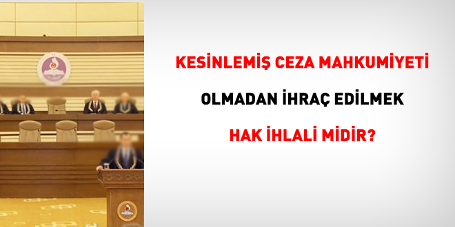 AYM'den emsal karar: Kesinle�mi� ceza olmadan ihra� edilmek hak ihlali midir?