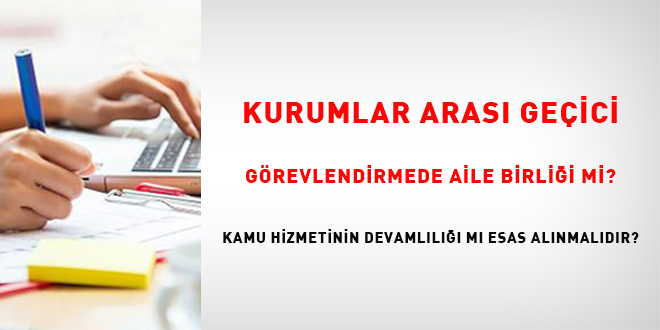 Kurumlar Aras� Ge�ici G�revlendirmede Aile Birli�i Mi? Kamu Hizmetinin Devaml�l���  M� Esas Al�nmal�d�r?