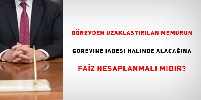 G�revden Uzakla�t�r�lan Memurun G�revine �adesi Halinde Alaca��na Faiz Hesaplanmal�  M�d�r? - Son Dakika Haber