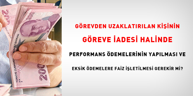 G�revden Uzakla�t�r�lan Ki�inin G�reve �adesi Halinde Performans �demelerinin  Yap�lmas� ve Eksik �demelere Faiz ��letilmesi Gerekir Mi?