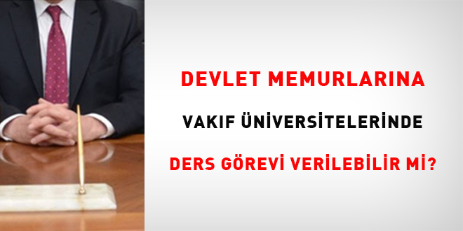 Devlet Memurlar�na Vak�f �niversitelerinde Ders G�revi Verilebilir Mi?