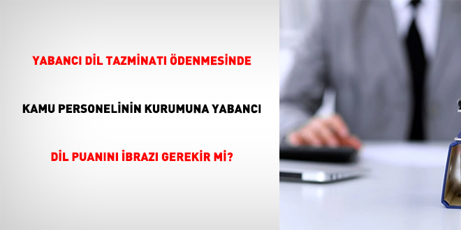Yabanc� Dil Tazminat� �denmesinde Kamu Personelinin Kurumuna Yabanc� Dil Puan�n� �braz� Gerekir Mi?