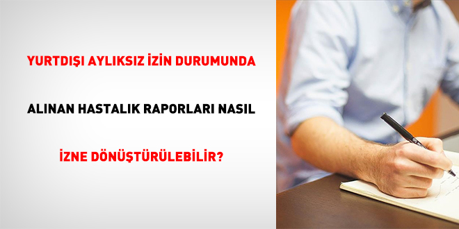 Yurtd��� Ayl�ks�z �zin Durumunda Al�nan Hastal�k Raporlar� Nas�l �zne D�n��t�r�lebilir? - Son Dakika Haber