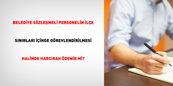Belediye S�zle�meli Personelin �l�e S�n�rlar� ��inde G�revlendirilmesi Halinde Harc�rah �denir Mi?
