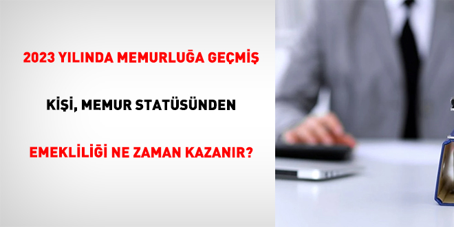 2023 Y�l�nda Memurlu�a Ge�mi� Ki�i, Memur Stat�s�nden Emeklili�i Ne Zaman Kazan�r?