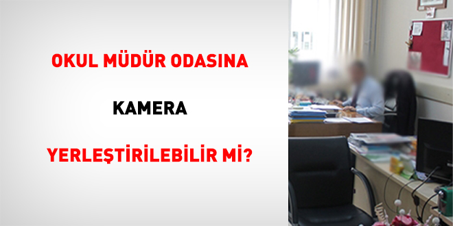 Okul M�d�r Odas�na Kamera Yerle�tirilebilir mi? - Son Dakika Haber