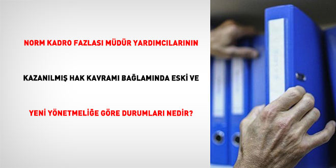 Norm kadro fazlas� m�d�r yard�mc�lar�n�n kazan�lm�� hak kavram� ba�lam�nda eski ve yeni y�netmeli�e g�re durumlar� nedir? - Son Dakika Haber