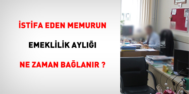 �stifa Eden Memurun Emeklilik Ayl��� Ne Zaman Ba�lan�r?