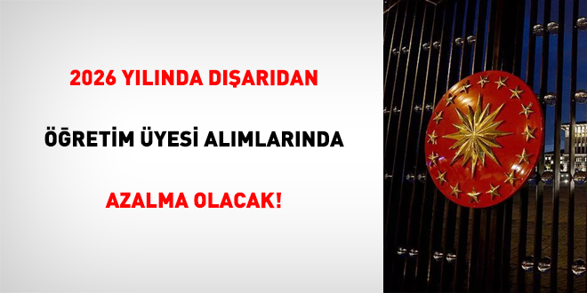 2026 Y�l�nda D��ar�dan ��retim �yesi Al�mlar�nda Azalma Olacak!