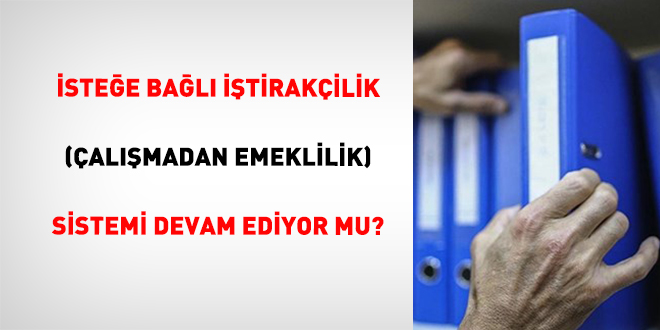 �ste�e Ba�l� ��tirak�ilik (�al��madan Emeklilik) Sistemi Devam Ediyor Mu? - Son Dakika Haber