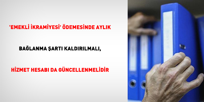 'Emekli �kramiyesi' �demesinde Ayl�k Ba�lanma �art� Kald�r�lmal�, Hizmet Hesab� Da G�ncellenmelidir - Son Dakika Haber