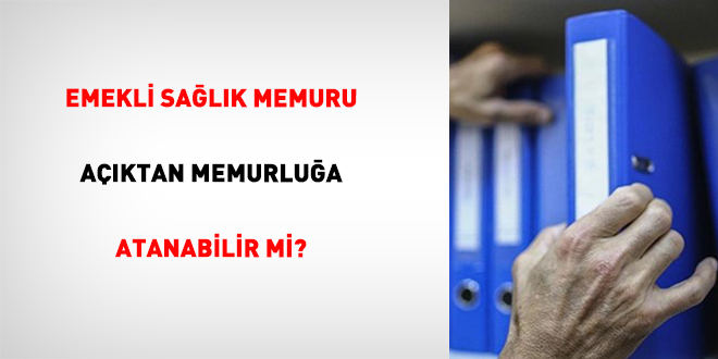 Emekli Sa�l�k Memuru A��ktan Memurlu�a Atanabilir Mi? - Son Dakika Haber