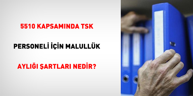5510 Kapsam�nda TSK Personeli ��in Malull�k Ayl��� �artlar� Nedir?