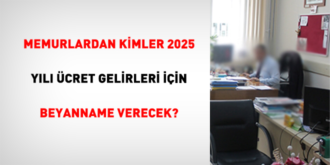 Memurlardan Kimler 2025 Y�l� �cret Gelirleri ��in Beyanname Verecek? - Son Dakika Haber