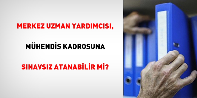 Merkez Uzman Yard�mc�s�, M�hendis Kadrosuna S�navs�z Atanabilir Mi? - Son Dakika Haber