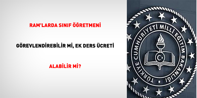 RAM'larda s�n�f ��retmeni g�revlendirebilir mi, ek ders �creti alabilir mi?