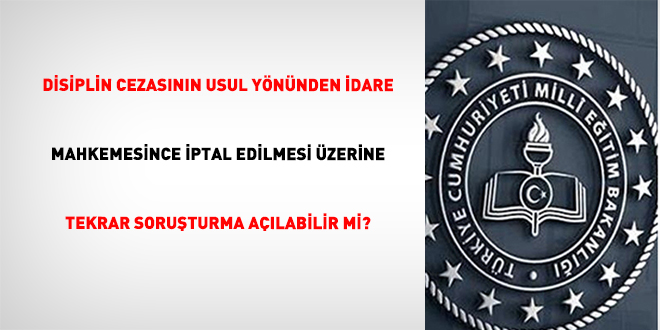 Disiplin cezas�n�n usul y�n�nden �dare mahkemesince iptal edilmesi �zerine tekrar soru�turma a��labilir mi?